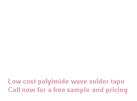 Text Box:
Low cost polyimide wave solder tape
Call now for a free sample and pricing a